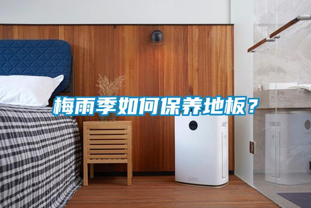 梅雨季如何保养地板？