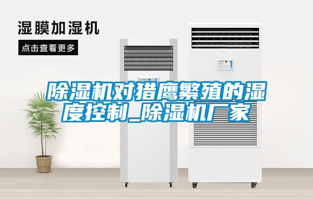 樱桃TV在线观看机对猎鹰繁殖的湿度控制_樱桃TV在线观看机厂家