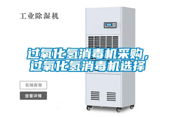 过氧化氢消毒机采购，过氧化氢消毒机选择