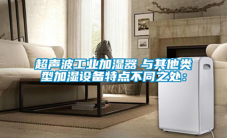 超声波工业加湿器　与其他类型加湿设备特点不同之处：