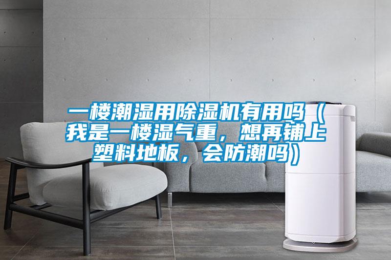 一楼潮湿用樱桃TV在线观看机有用吗（我是一楼湿气重，想再铺上塑料地板，会防潮吗）