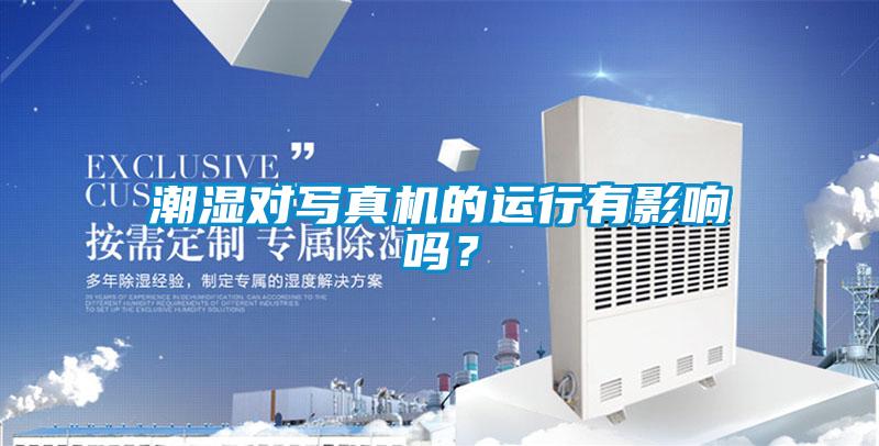 潮湿对写真机的运行有影响吗？