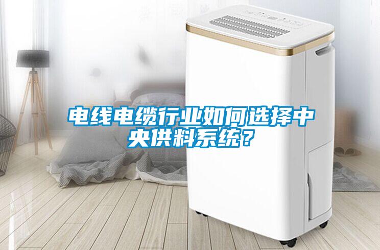 电线电缆行业如何选择中央供料系统？