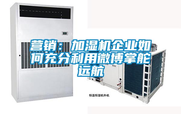 营销：加湿机企业如何充分利用微博掌舵远航