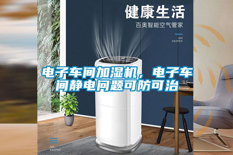 电子车间加湿机，电子车间静电问题可防可治