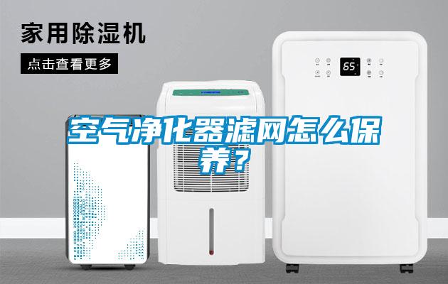 空气净化器滤网怎么保养？