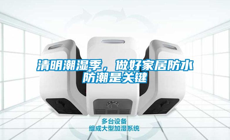 清明潮湿季，做好家居防水防潮是关键