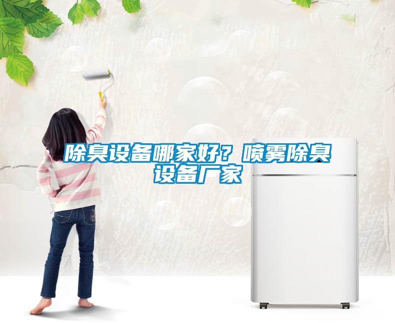 除臭设备哪家好？喷雾除臭设备厂家