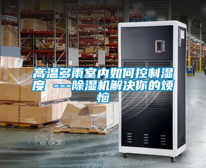 高温多雨室内如何控制湿度 ---樱桃TV在线观看机解决你的烦恼