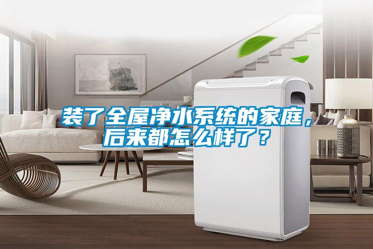 装了全屋净水系统的家庭，后来都怎么样了？