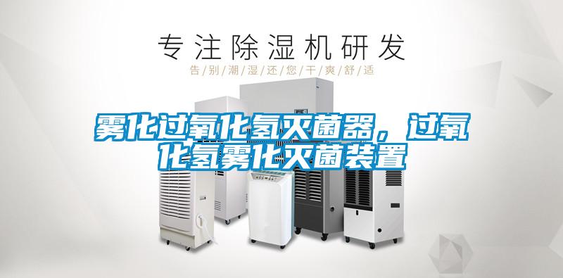 雾化过氧化氢灭菌器，过氧化氢雾化灭菌装置
