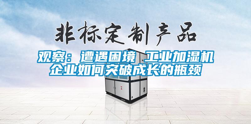 观察：遭遇困境 工业加湿机企业如何突破成长的瓶颈