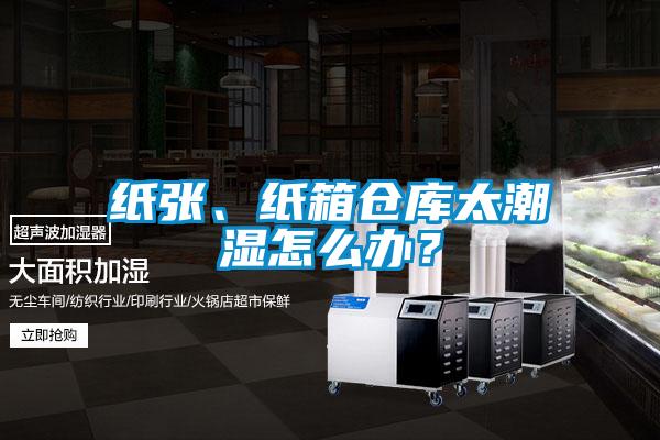 纸张、纸箱仓库太潮湿怎么办？