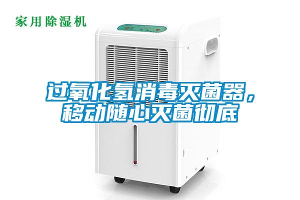 过氧化氢消毒灭菌器，移动随心灭菌彻底