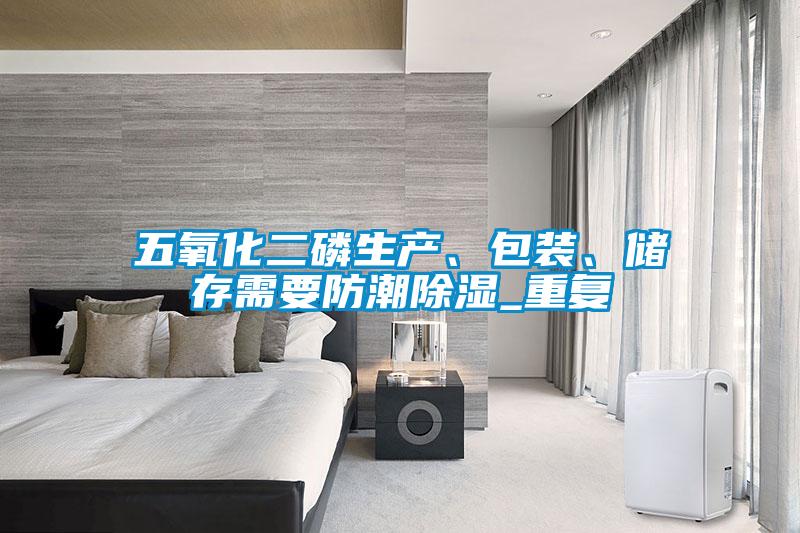 五氧化二磷生产、包装、储存需要防潮樱桃TV在线观看_重复