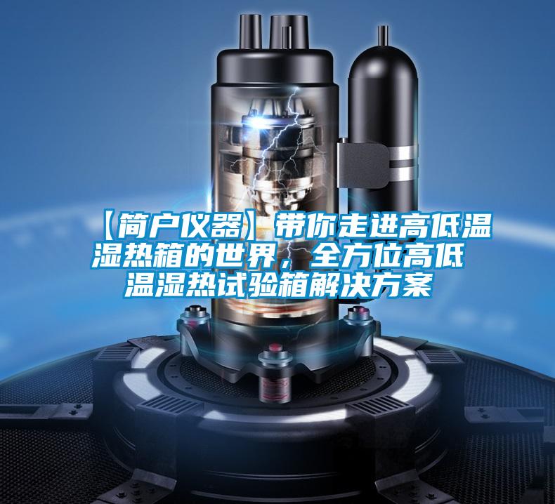 【简户仪器】带你走进高低温湿热箱的世界，全方位高低温湿热试验箱解决樱桃视频成人
