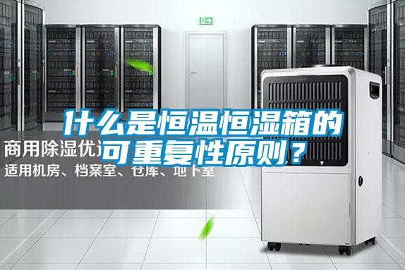 什么是恒温恒湿箱的可重复性原则？