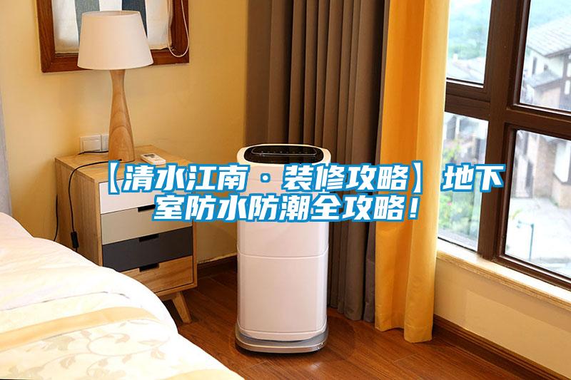 【清水江南·装修攻略】地下室防水防潮全攻略！