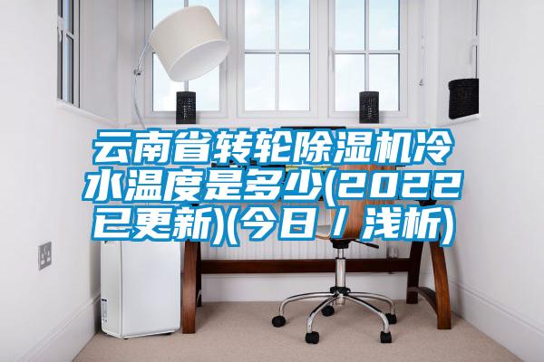 云南省转轮樱桃TV在线观看机冷水温度是多少(2022已更新)(今日／浅析)