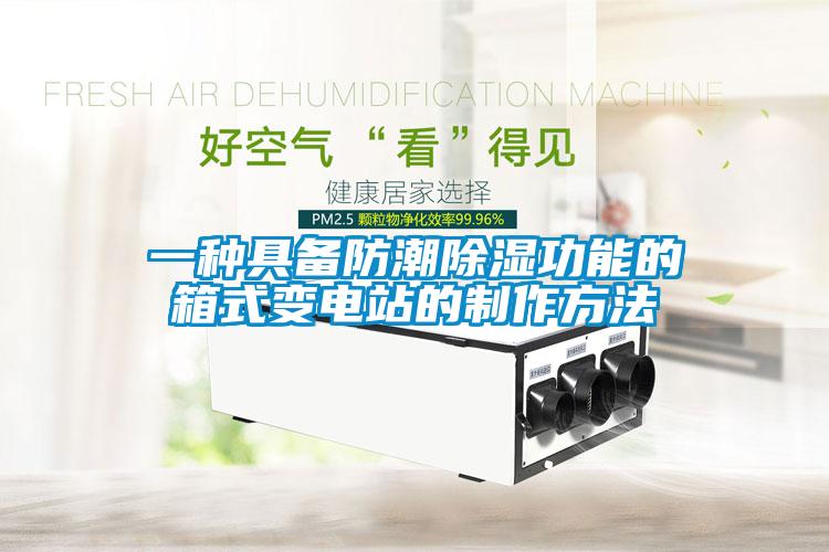 一种具备防潮樱桃TV在线观看功能的箱式变电站的制作方法