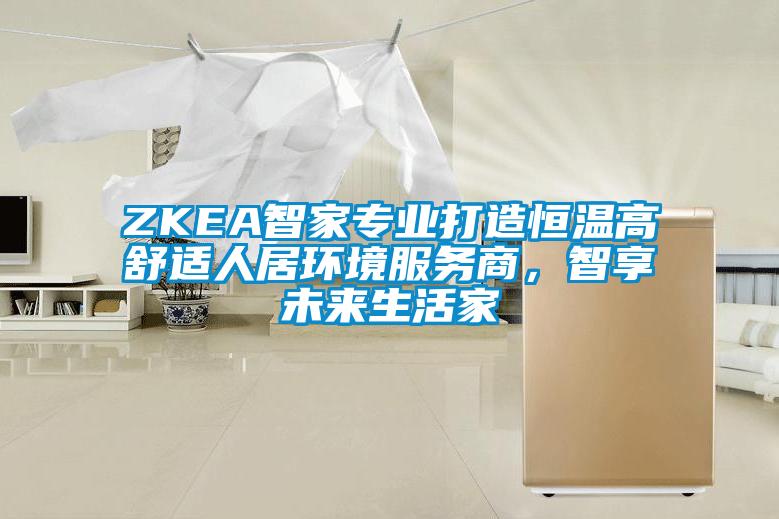 ZKEA智家专业打造恒温高舒适人居环境服务商，智享未来生活家