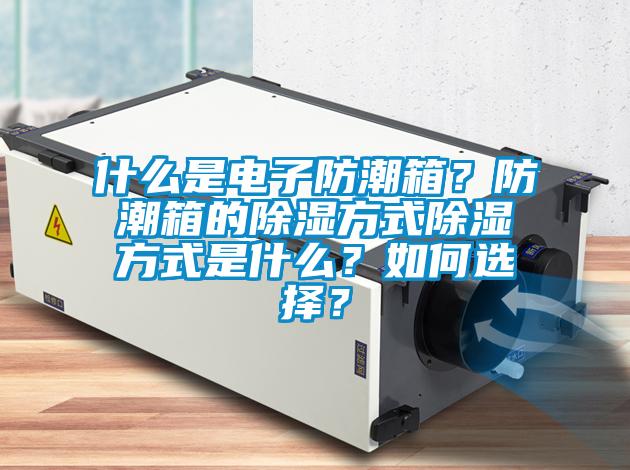 什么是电子防潮箱？防潮箱的樱桃TV在线观看方式樱桃TV在线观看方式是什么？如何选择？