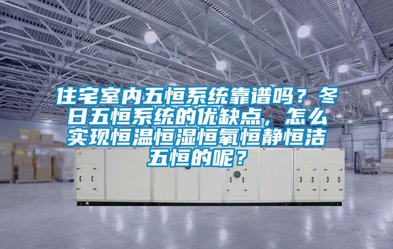 住宅室内五恒系统靠谱吗？冬日五恒系统的优缺点，怎么实现恒温恒湿恒氧恒静恒洁五恒的呢？