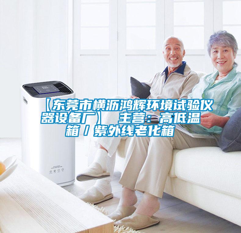 【东莞市横沥鸿辉环境试验仪器设备厂】 主营：高低温箱／紫外线老化箱