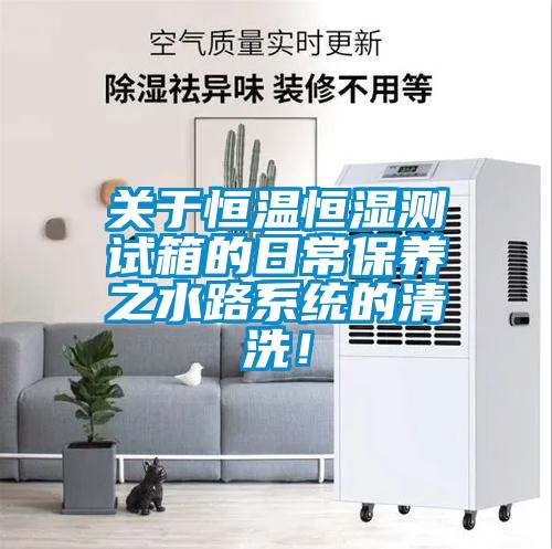 关于恒温恒湿测试箱的日常保养之水路系统的清洗！
