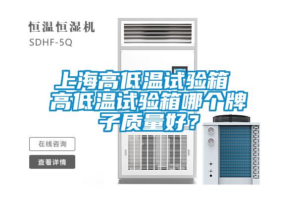 上海高低温试验箱 高低温试验箱哪个牌子质量好？
