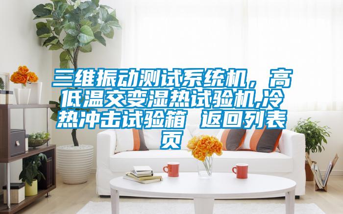 三维振动测试系统机，高低温交变湿热试验机,冷热冲击试验箱 返回列表页
