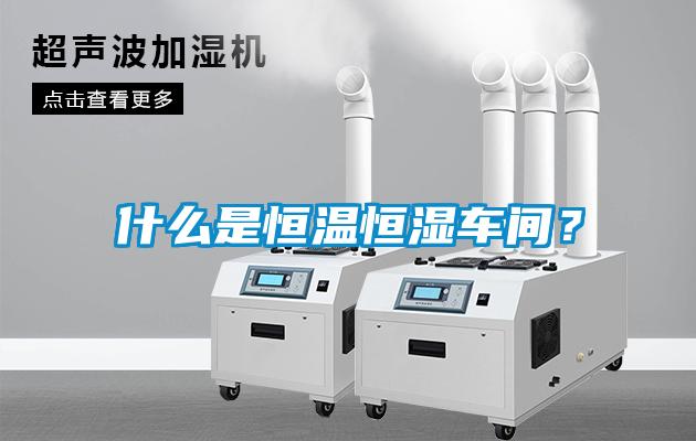 什么是恒温恒湿车间？