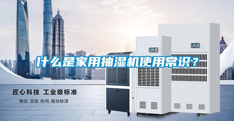 什么是家用抽湿机使用常识？