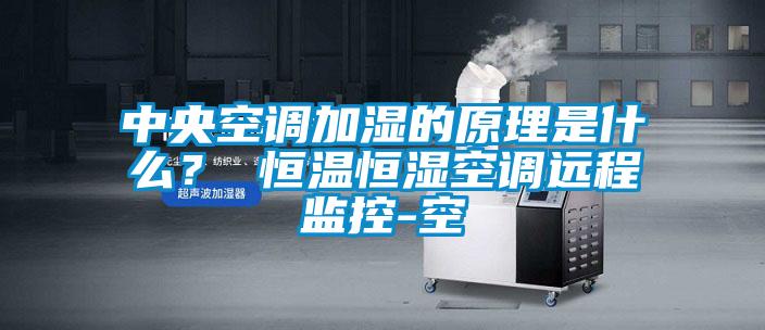 中央空调加湿的原理是什么？ 恒温恒湿空调远程监控-空