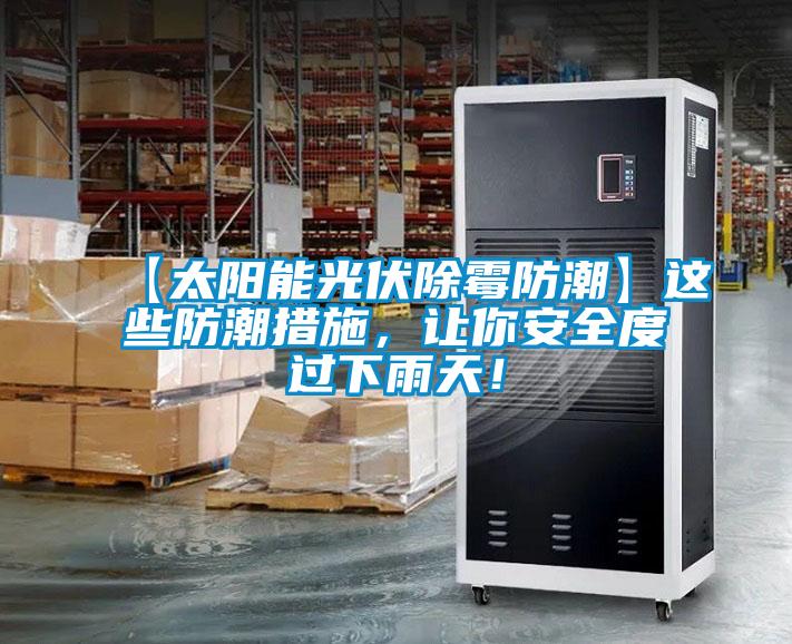 【太阳能光伏除霉防潮】这些防潮措施，让你安全度过下雨天！