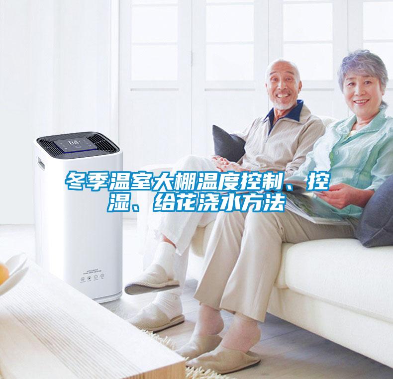 冬季温室大棚温度控制、控湿、给花浇水方法