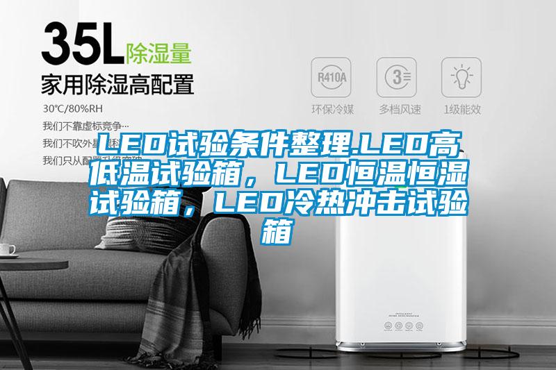 LED试验条件整理.LED高低温试验箱，LED恒温恒湿试验箱，LED冷热冲击试验箱