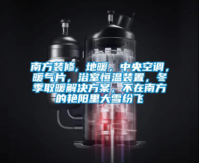 南方装修, 地暖，中央空调，暖气片，浴室恒温装置，冬季取暖解决樱桃视频成人，不在南方的艳阳里大雪纷飞