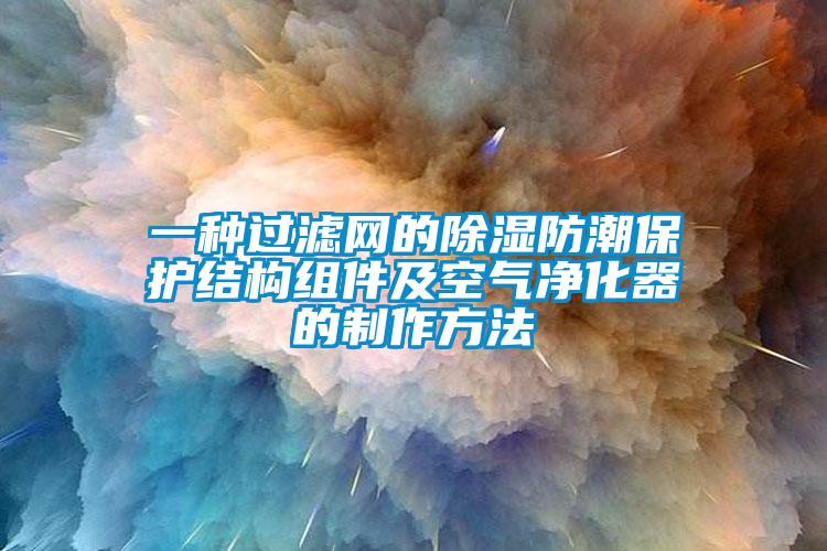 一种过滤网的樱桃TV在线观看防潮保护结构组件及空气净化器的制作方法