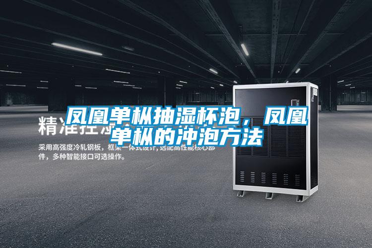 凤凰单枞抽湿杯泡，凤凰单枞的冲泡方法