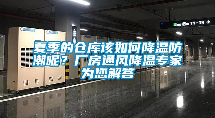 夏季的仓库该如何降温防潮呢？厂房通风降温专家为您解答