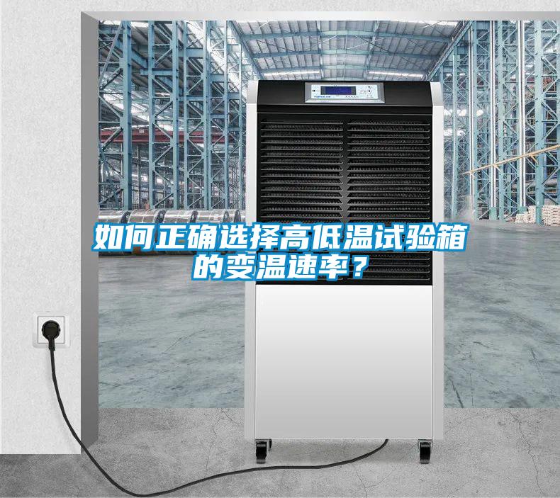如何正确选择高低温试验箱的变温速率？