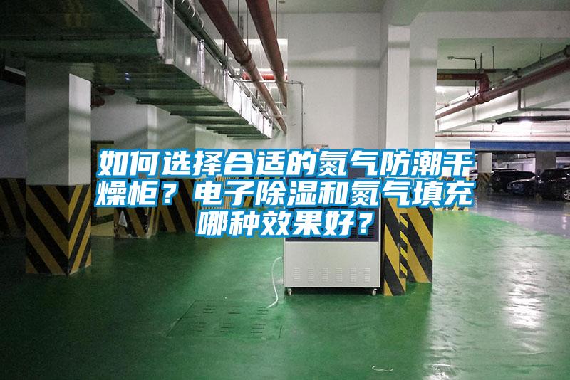 如何选择合适的氮气防潮干燥柜？电子樱桃TV在线观看和氮气填充哪种效果好？