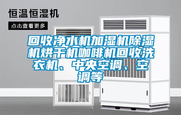 回收净水机加湿机樱桃TV在线观看机烘干机咖啡机回收洗衣机、中央空调、空调等