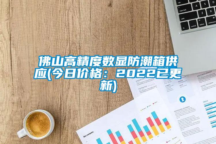 佛山高精度数显防潮箱供应(今日价格：2022已更新)