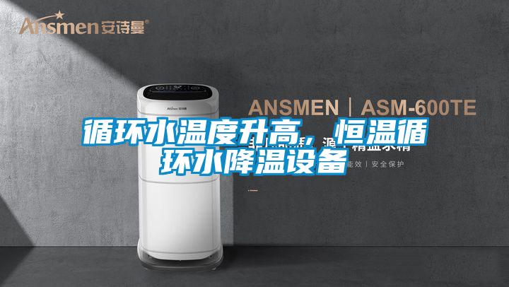 循环水温度升高，恒温循环水降温设备