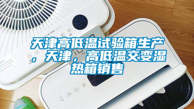 天津高低温试验箱生产，天津，高低温交变湿热箱销售