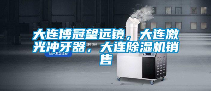 大连博冠望远镜，大连激光冲牙器，大连樱桃TV在线观看机销售