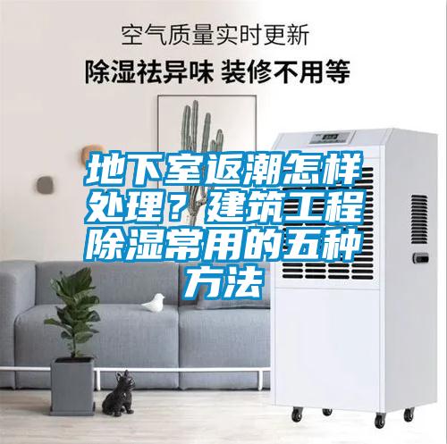 地下室返潮怎样处理？建筑工程樱桃TV在线观看常用的五种方法