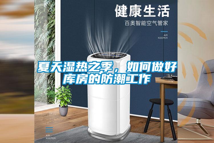 夏天湿热之季，如何做好库房的防潮工作